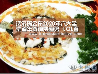 沃尔玛公布2020年六大全渠道年货消费趋势-LOL直播(图1) 电竞官网
