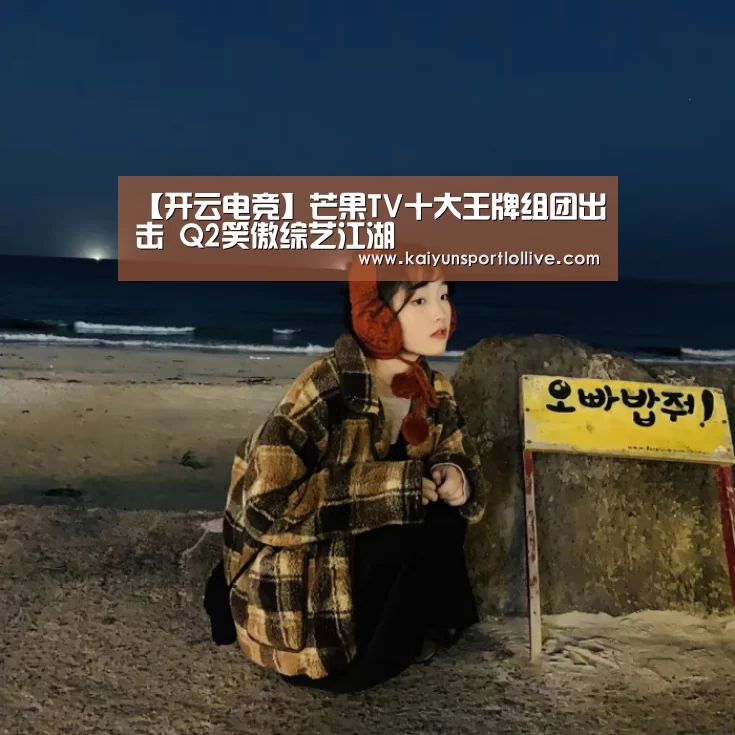 【开云电竞】芒果TV十大王牌组团出击 Q2笑傲综艺江湖(图3) 开云电竞