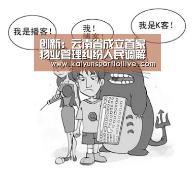 创新:云南省成立首家物业管理纠纷人民调解委员会|开云电竞(图1) 开云电竞官网